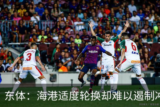 东体：海港适度轮换却难以遏制冲击流踢法，点球问题困扰一个赛季