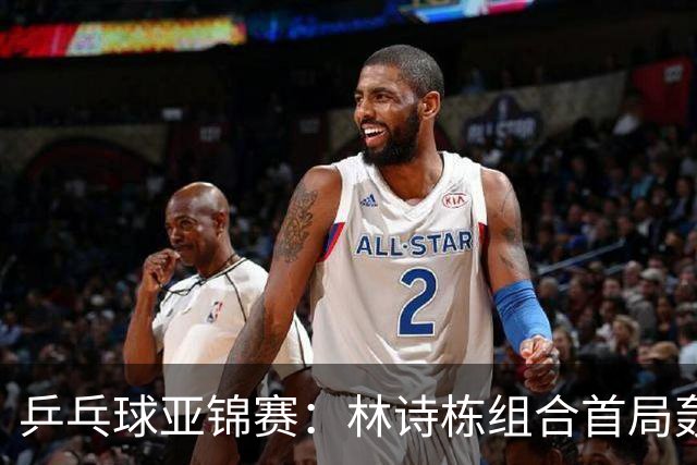 乒乓球亚锦赛：林诗栋组合首局轰11-1！温瑞博组合3-1赢球进决赛