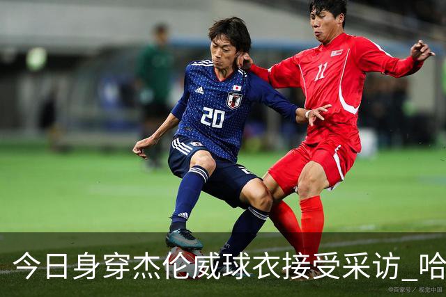 今日身穿杰伦威球衣接受采访 哈滕：我准备再买件华莱士的球衣