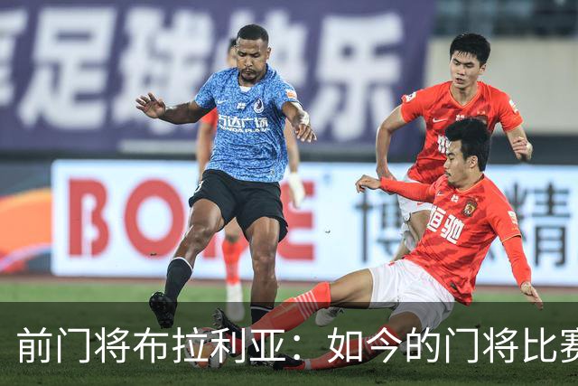 前门将布拉利亚：如今的门将比赛参与过多，也就更容易失误