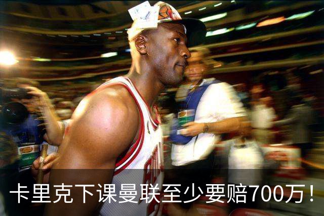 卡里克下课曼联至少要赔700万！解雇教练浪费近1亿，名帅又爱又恨