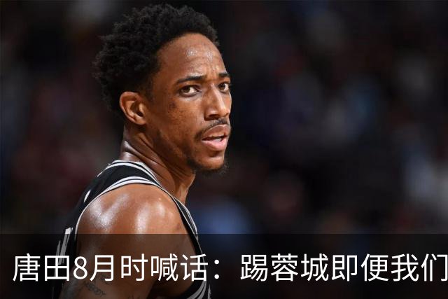 唐田8月时喊话：踢蓉城即便我们不是冠军，也想办法赢冠军！