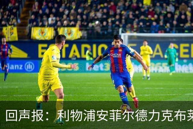 回声报：利物浦安菲尔德力克布莱顿，许尔策勒直言胜负只在效率