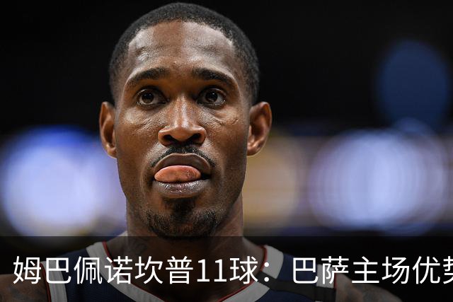姆巴佩诺坎普11球：巴萨主场优势与猎手反制