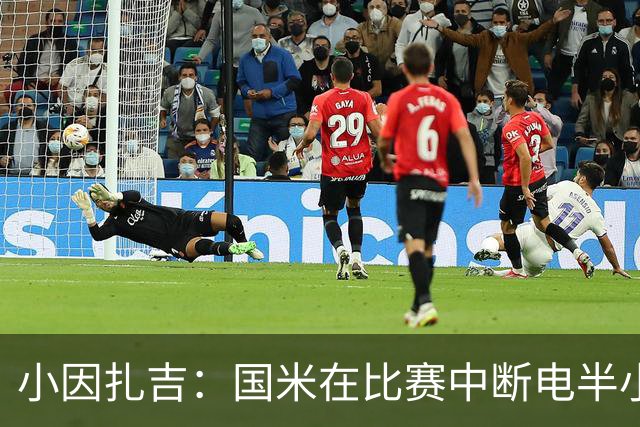 小因扎吉：国米在比赛中断电半小时 防守已成短板