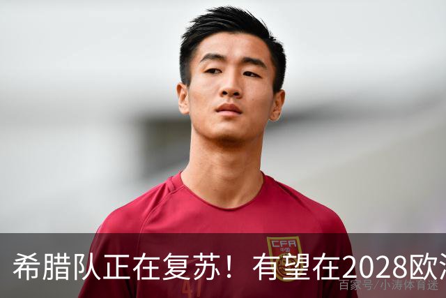 希腊队正在复苏！有望在2028欧洲杯和2030世界杯掀起风暴