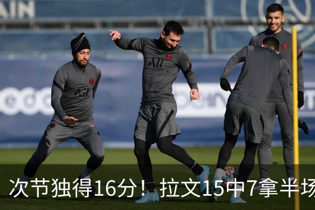 次节独得16分！拉文15中7拿半场最高20分 罚球4中4