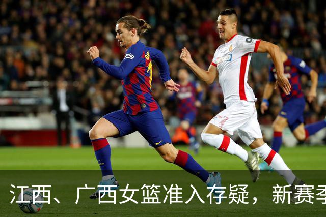 江西、广西女篮准入存疑，新赛季WCBA球队数量还有变数？