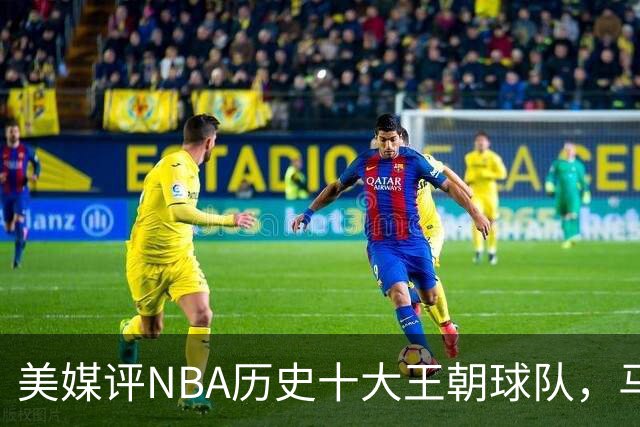 美媒评NBA历史十大王朝球队，马刺第5，公牛第2，湖人3度上榜