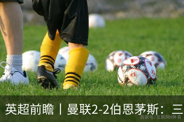 英超前瞻丨曼联2-2伯恩茅斯：三弟为大哥复仇？