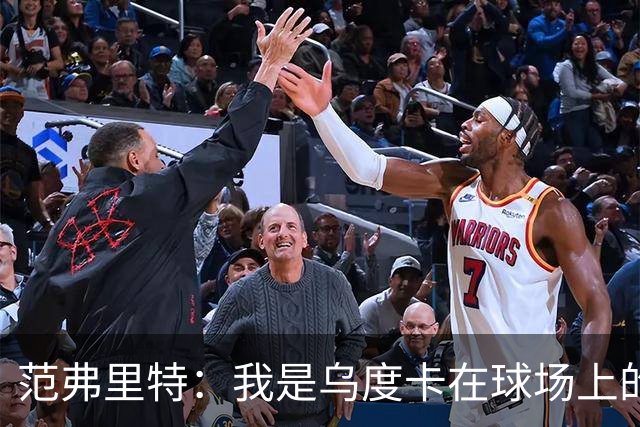 范弗里特：我是乌度卡在球场上的一个翻译 我当老好人他当坏人