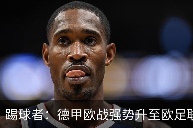 踢球者：德甲欧战强势升至欧足联第二，但和西甲分差拉不开