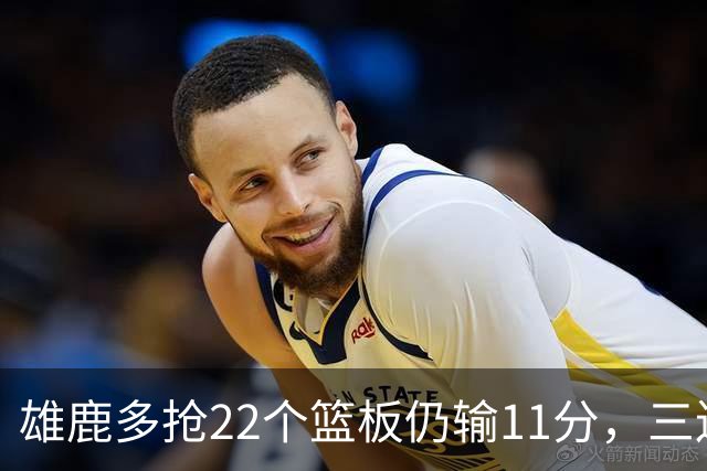 雄鹿多抢22个篮板仍输11分，三连败暴露关键回合短板