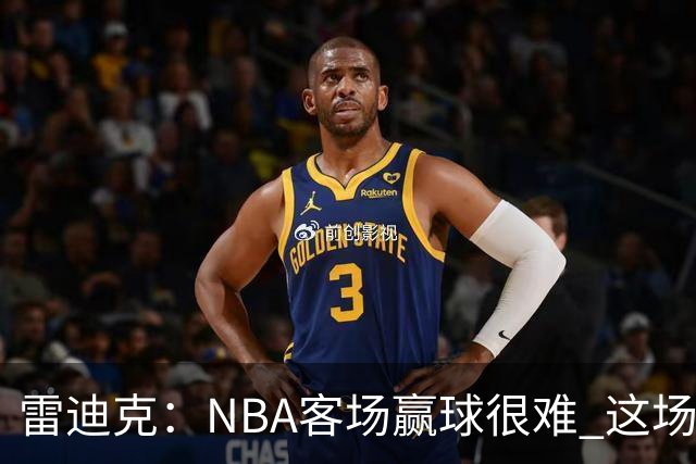 雷迪克：NBA客场赢球很难 这场逆转会成为球队宝贵的经历